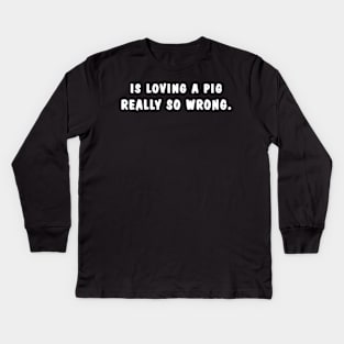 Is Loving A Pig Really So Wrong New Kids Long Sleeve T-Shirt